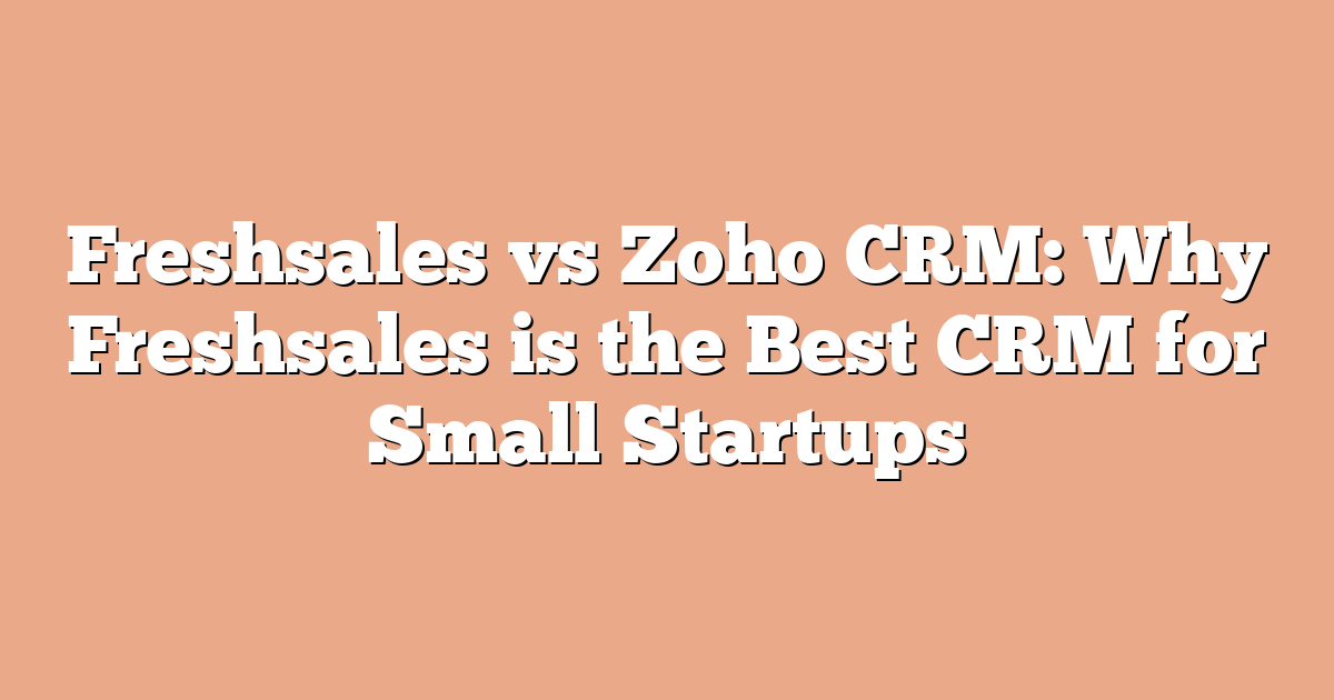 Freshsales vs Zoho CRM: Why Freshsales is the Best CRM for Small Startups