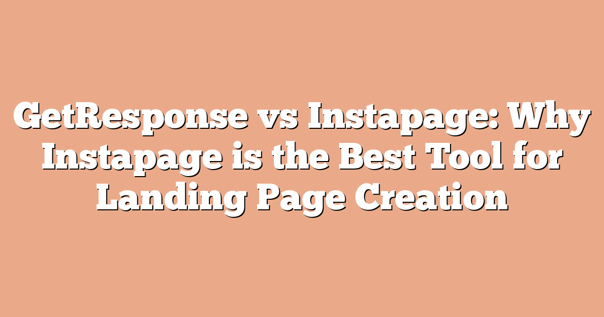 GetResponse vs Instapage: Why Instapage is the Best Tool for Landing Page Creation