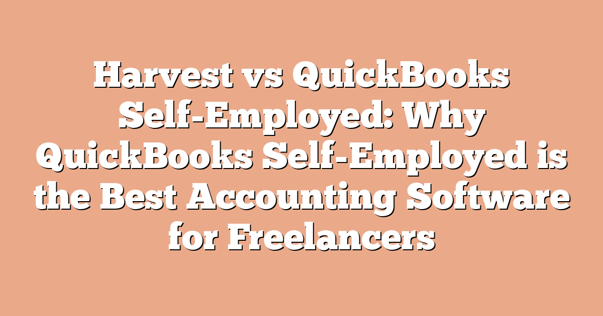 Harvest vs QuickBooks Self-Employed: Why QuickBooks Self-Employed is the Best Accounting Software for Freelancers