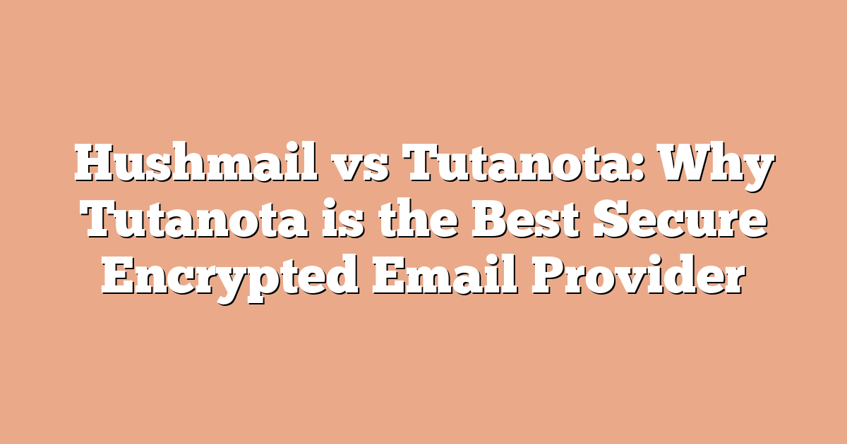 Hushmail vs Tutanota: Why Tutanota is the Best Secure Encrypted Email Provider