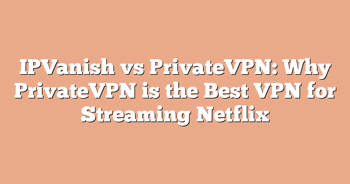 IPVanish vs PrivateVPN: Why PrivateVPN is the Best VPN for Streaming Netflix