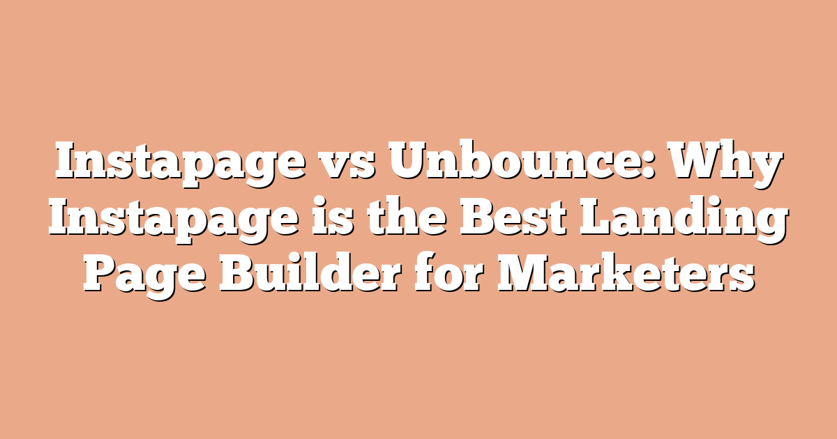 Instapage vs Unbounce: Why Instapage is the Best Landing Page Builder for Marketers