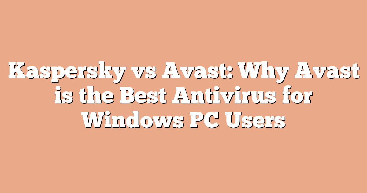 Kaspersky vs Avast: Why Avast is the Best Antivirus for Windows PC Users
