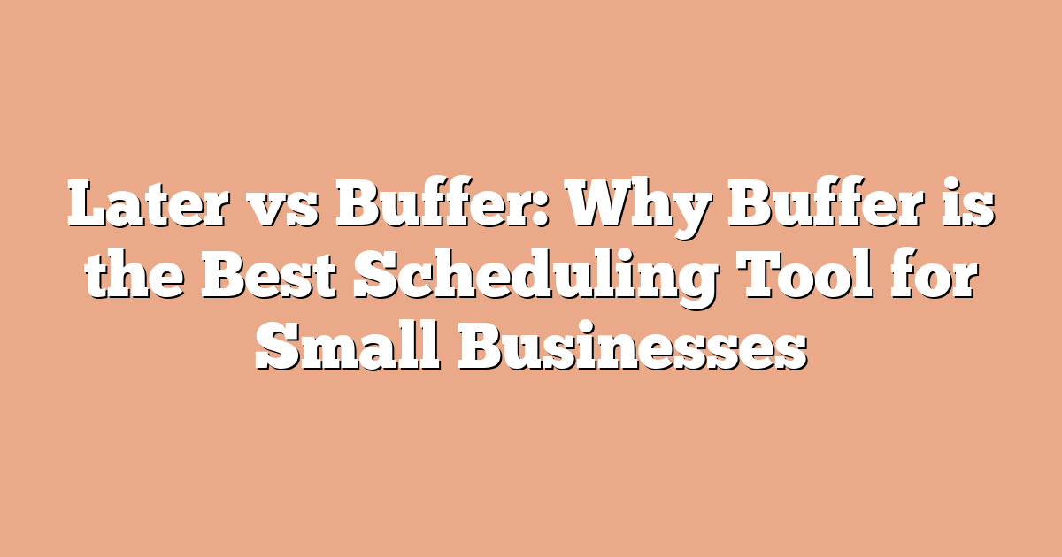 Later vs Buffer: Why Buffer is the Best Scheduling Tool for Small Businesses