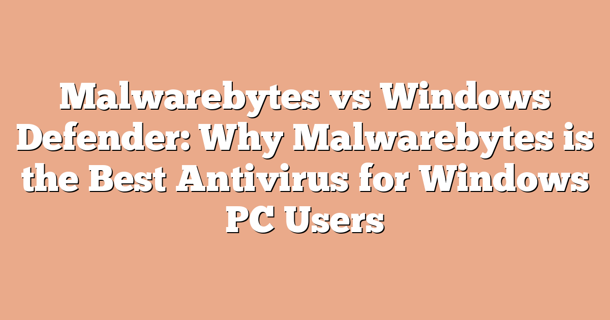 Malwarebytes vs Windows Defender: Why Malwarebytes is the Best Antivirus for Windows PC Users