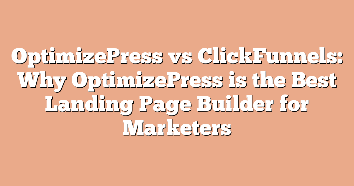 OptimizePress vs ClickFunnels: Why OptimizePress is the Best Landing Page Builder for Marketers