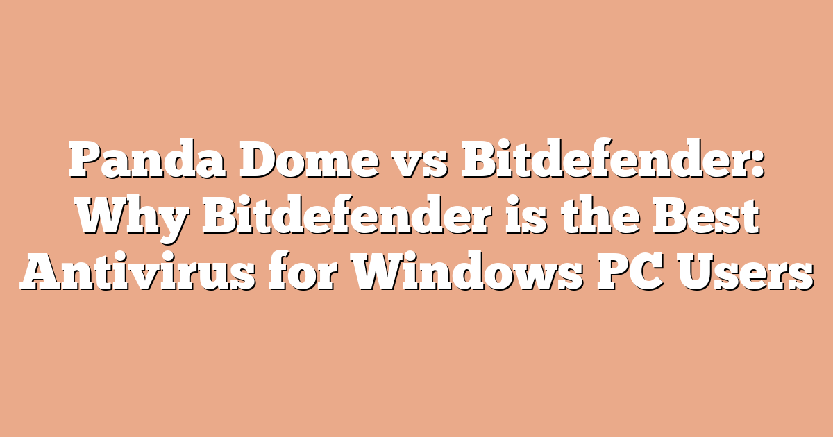 Panda Dome vs Bitdefender: Why Bitdefender is the Best Antivirus for Windows PC Users