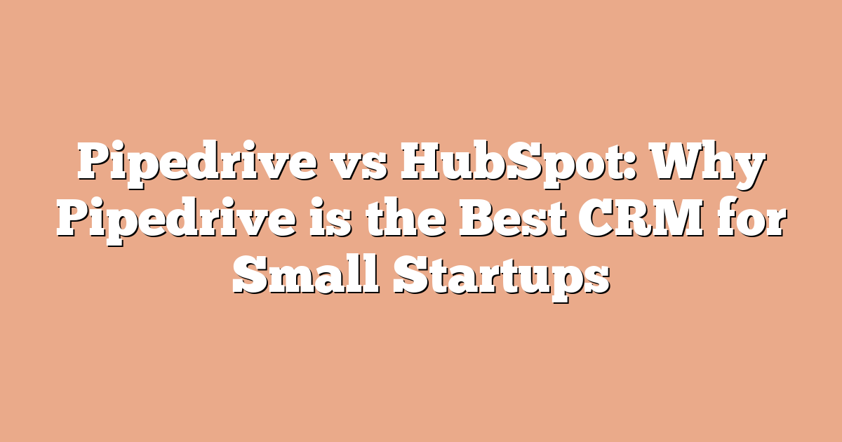 Pipedrive vs HubSpot: Why Pipedrive is the Best CRM for Small Startups