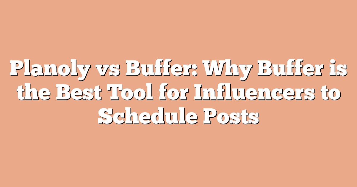 Planoly vs Buffer: Why Buffer is the Best Tool for Influencers to Schedule Posts