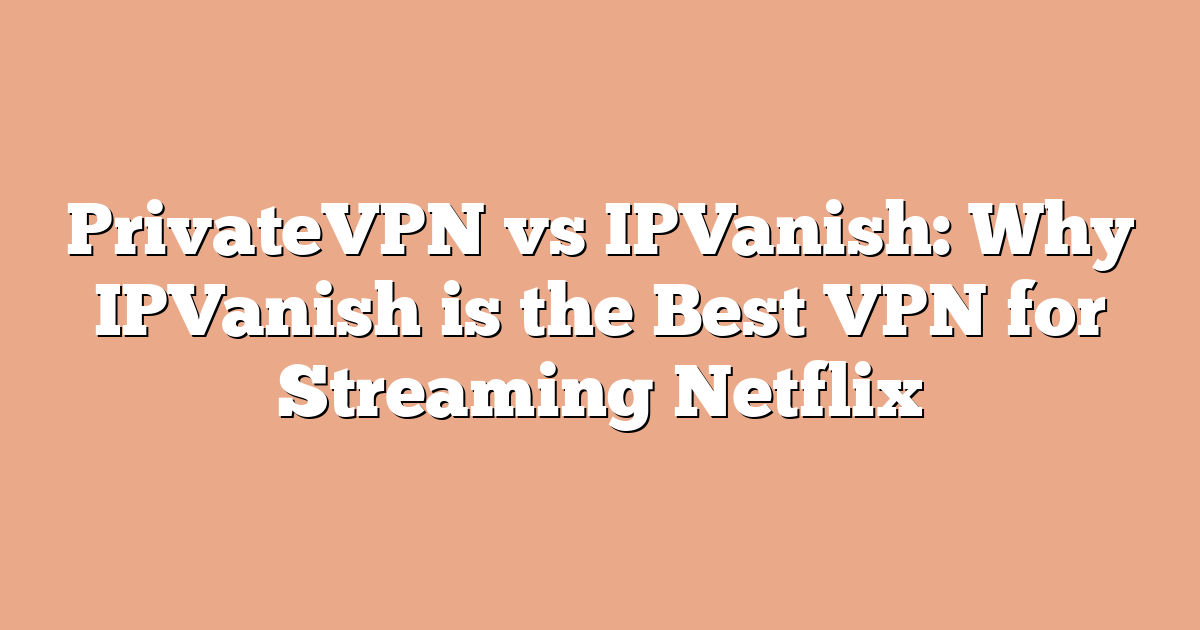 PrivateVPN vs IPVanish: Why IPVanish is the Best VPN for Streaming Netflix