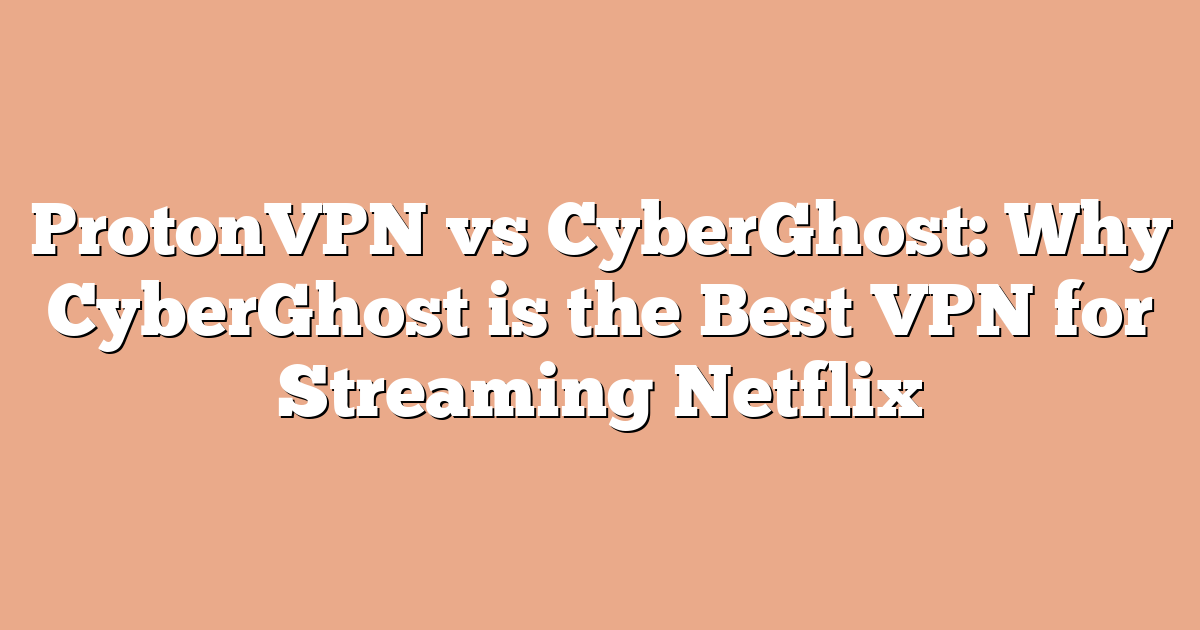 ProtonVPN vs CyberGhost: Why CyberGhost is the Best VPN for Streaming Netflix