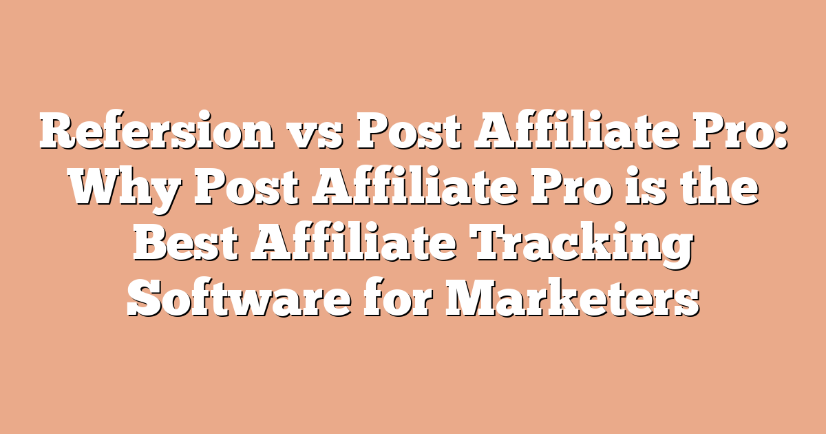 Refersion vs Post Affiliate Pro: Why Post Affiliate Pro is the Best Affiliate Tracking Software for Marketers