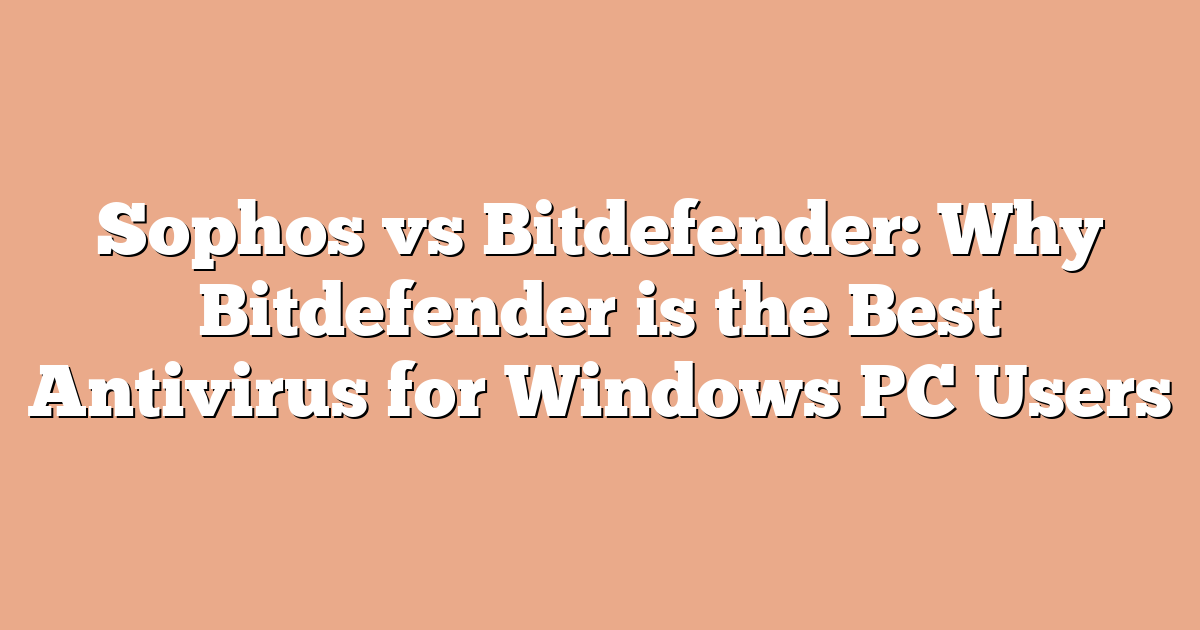 Sophos vs Bitdefender: Why Bitdefender is the Best Antivirus for Windows PC Users