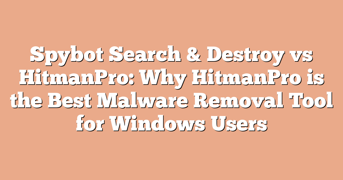 Spybot Search & Destroy vs HitmanPro: Why HitmanPro is the Best Malware Removal Tool for Windows Users