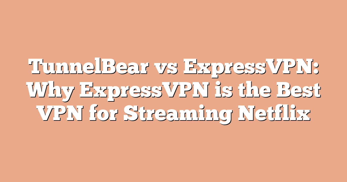 TunnelBear vs ExpressVPN: Why ExpressVPN is the Best VPN for Streaming Netflix