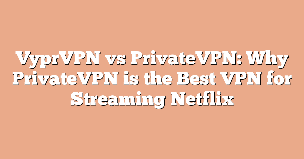 VyprVPN vs PrivateVPN: Why PrivateVPN is the Best VPN for Streaming Netflix