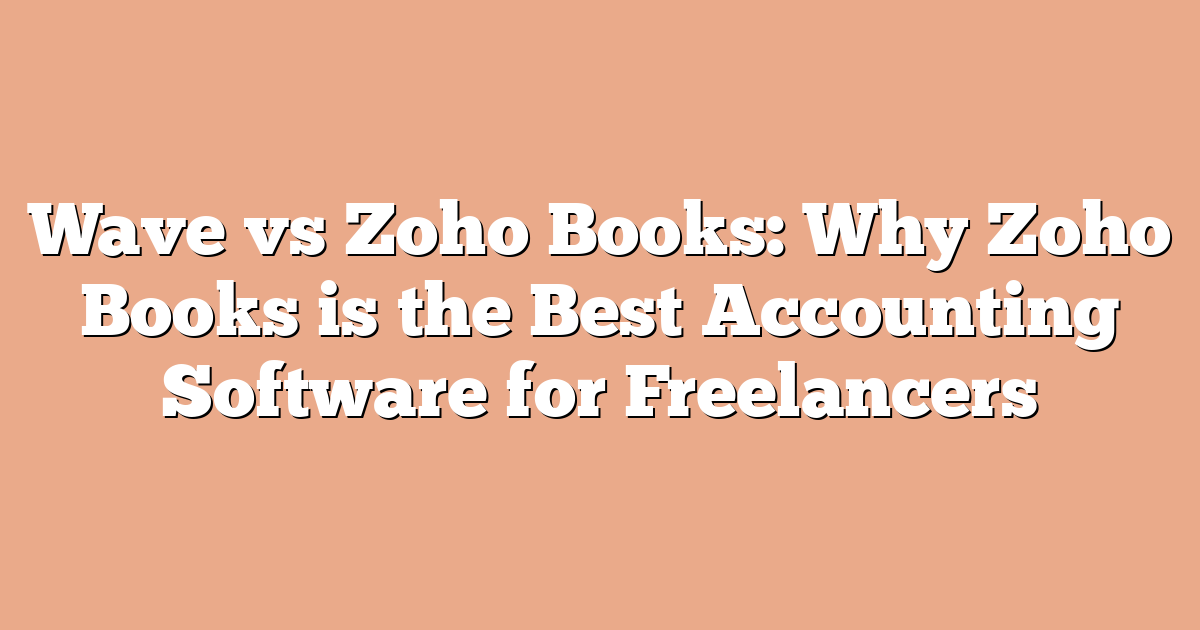Wave vs Zoho Books: Why Zoho Books is the Best Accounting Software for Freelancers