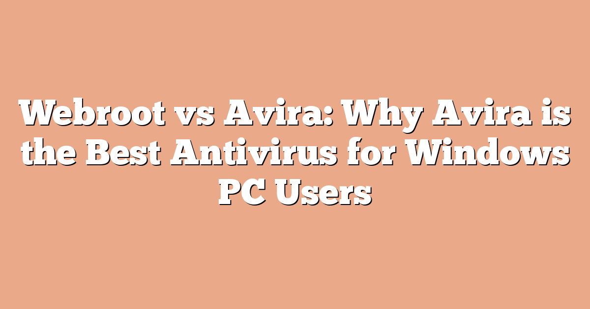 Webroot vs Avira: Why Avira is the Best Antivirus for Windows PC Users