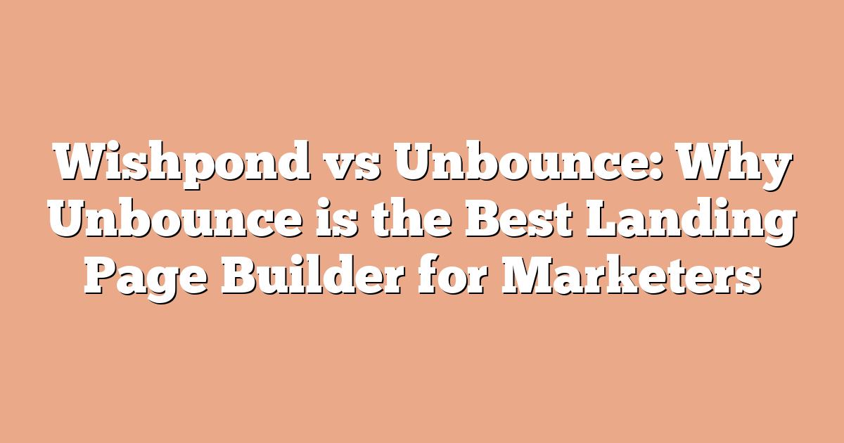 Wishpond vs Unbounce: Why Unbounce is the Best Landing Page Builder for Marketers