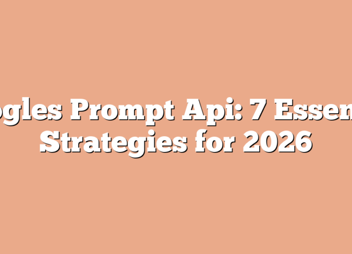 Googles Prompt Api: 7 Essential Strategies for 2026