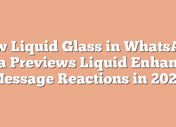 How Liquid Glass in WhatsApp Beta Previews Liquid Enhances Message Reactions in 2026