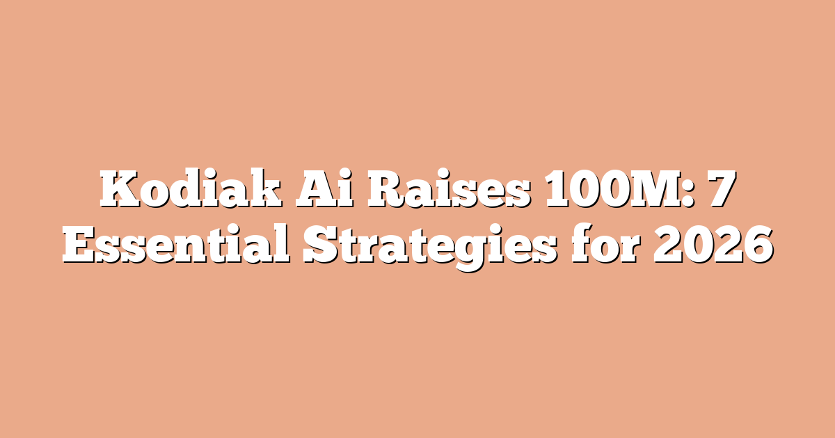Kodiak Ai Raises 100M: 7 Essential Strategies for 2026