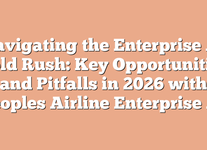 Navigating the Enterprise AI Gold Rush: Key Opportunities and Pitfalls in 2026 with Peoples Airline Enterprise AI