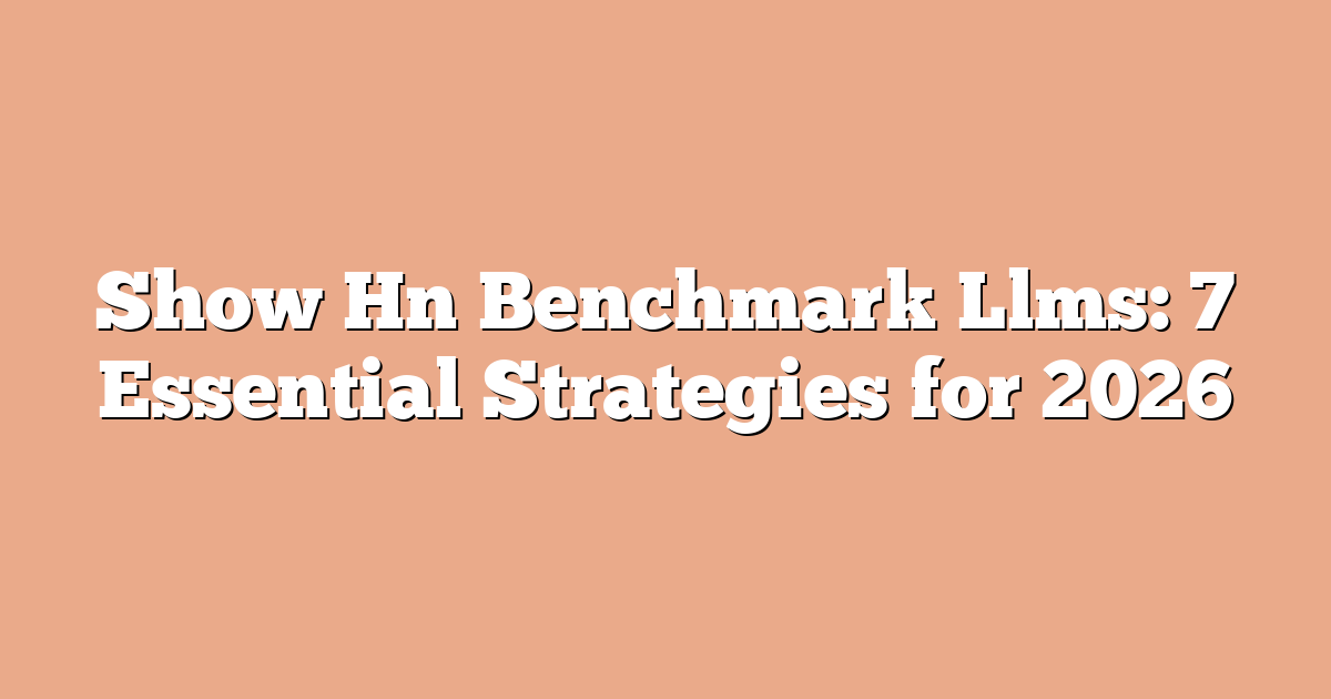Show Hn Benchmark Llms: 7 Essential Strategies for 2026
