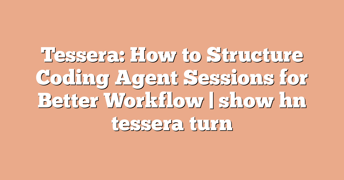 Tessera: How to Structure Coding Agent Sessions for Better Workflow | show hn tessera turn