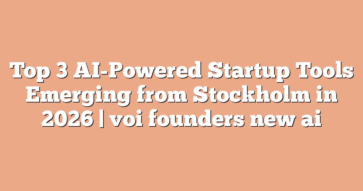 Top 3 AI-Powered Startup Tools Emerging from Stockholm in 2026 | voi founders new ai