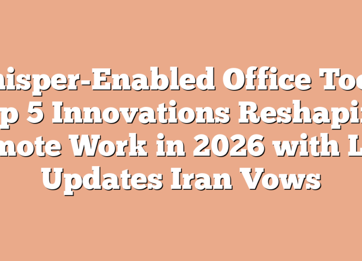 Whisper-Enabled Office Tools: Top 5 Innovations Reshaping Remote Work in 2026 with Live Updates Iran Vows